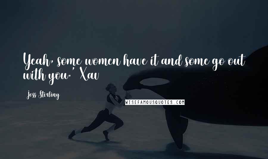 Joss Stirling Quotes: Yeah, some women have it and some go out with you.' Xav