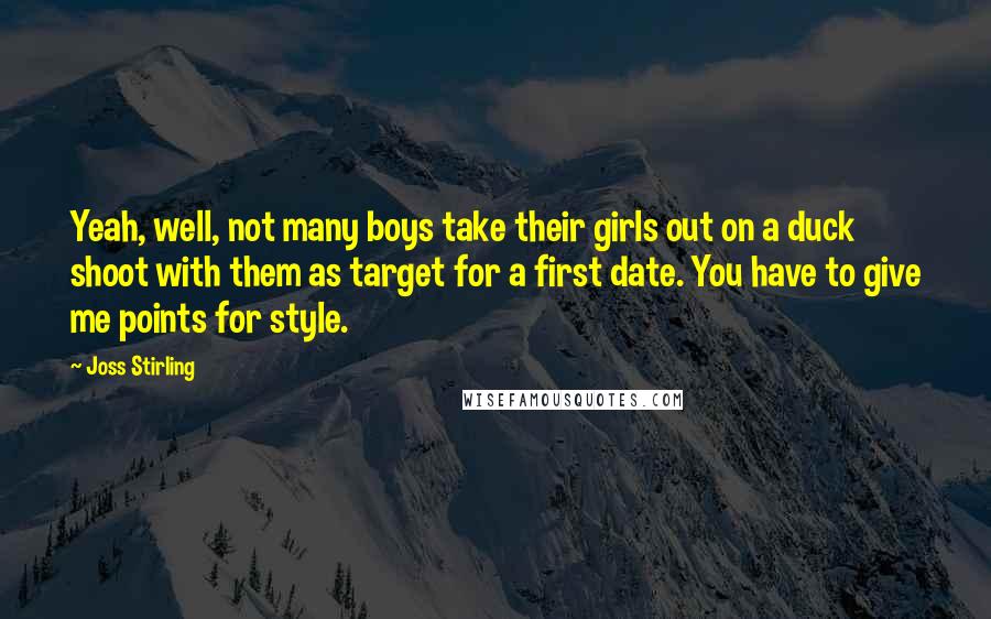 Joss Stirling Quotes: Yeah, well, not many boys take their girls out on a duck shoot with them as target for a first date. You have to give me points for style.