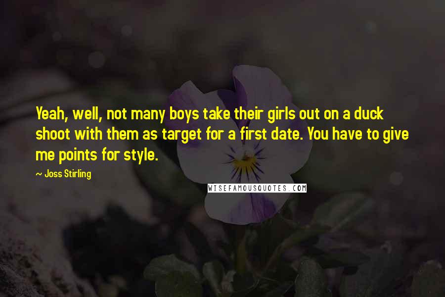 Joss Stirling Quotes: Yeah, well, not many boys take their girls out on a duck shoot with them as target for a first date. You have to give me points for style.