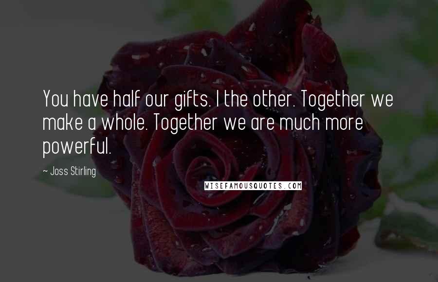 Joss Stirling Quotes: You have half our gifts. I the other. Together we make a whole. Together we are much more powerful.