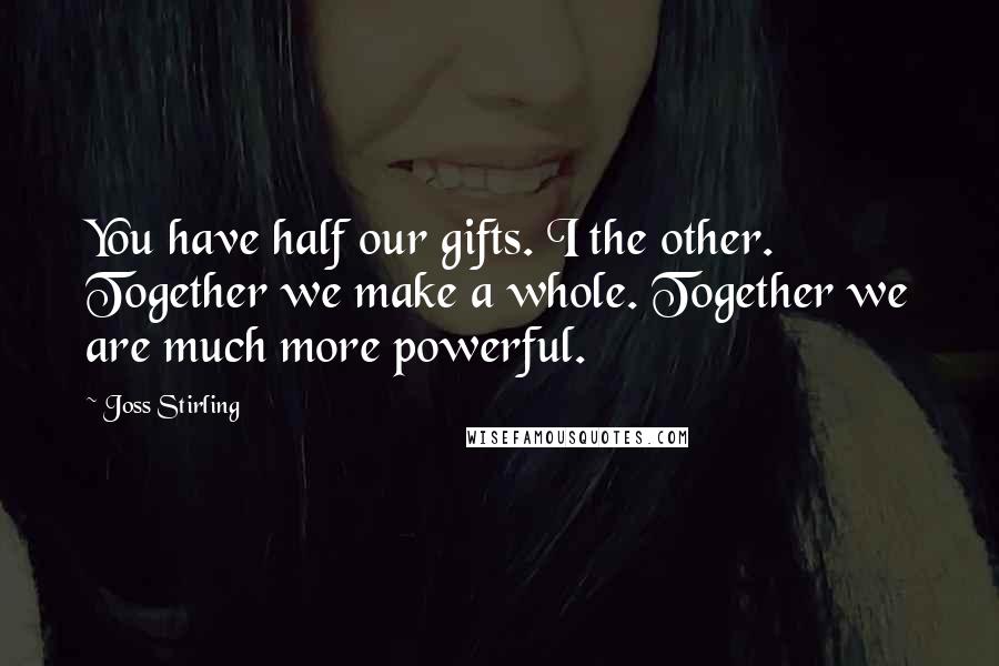 Joss Stirling Quotes: You have half our gifts. I the other. Together we make a whole. Together we are much more powerful.