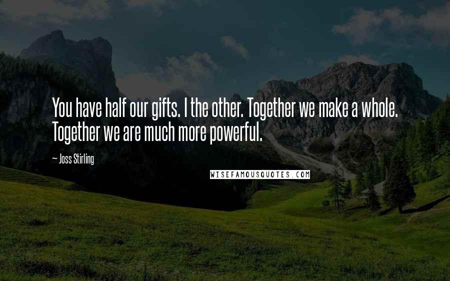 Joss Stirling Quotes: You have half our gifts. I the other. Together we make a whole. Together we are much more powerful.