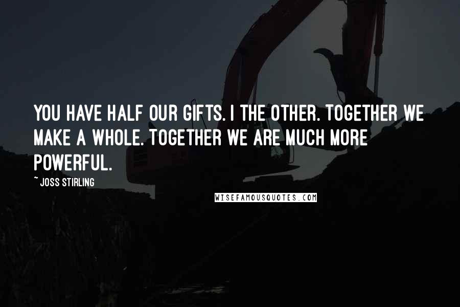 Joss Stirling Quotes: You have half our gifts. I the other. Together we make a whole. Together we are much more powerful.