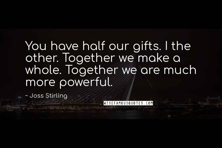 Joss Stirling Quotes: You have half our gifts. I the other. Together we make a whole. Together we are much more powerful.