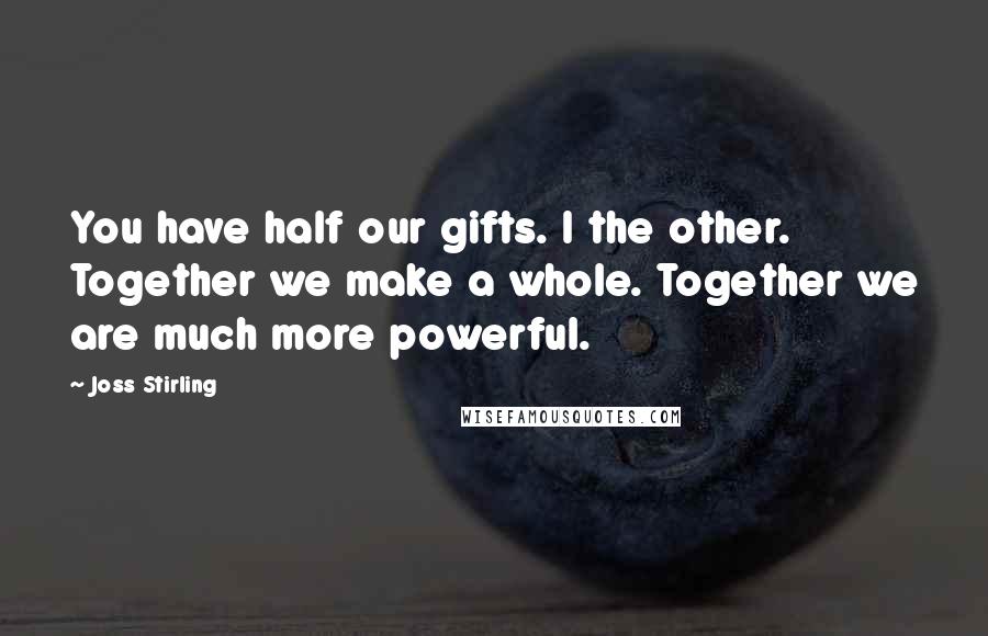 Joss Stirling Quotes: You have half our gifts. I the other. Together we make a whole. Together we are much more powerful.