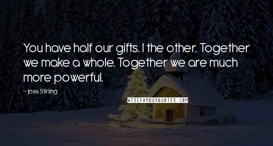 Joss Stirling Quotes: You have half our gifts. I the other. Together we make a whole. Together we are much more powerful.