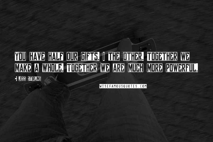 Joss Stirling Quotes: You have half our gifts. I the other. Together we make a whole. Together we are much more powerful.