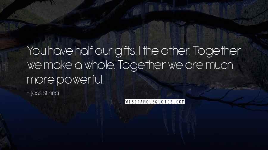 Joss Stirling Quotes: You have half our gifts. I the other. Together we make a whole. Together we are much more powerful.