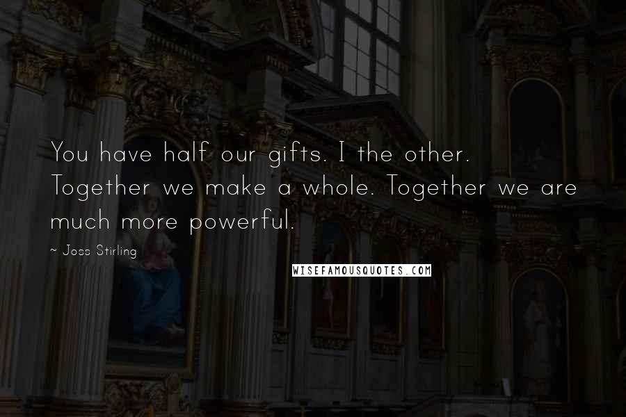 Joss Stirling Quotes: You have half our gifts. I the other. Together we make a whole. Together we are much more powerful.