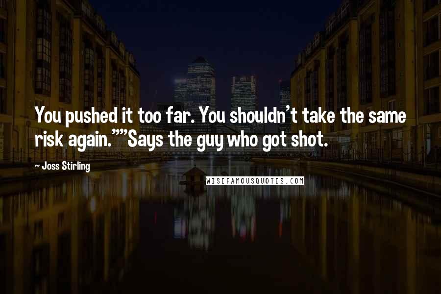 Joss Stirling Quotes: You pushed it too far. You shouldn't take the same risk again.""Says the guy who got shot.
