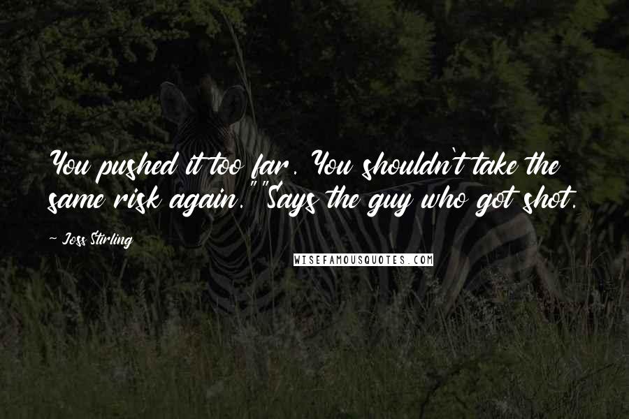 Joss Stirling Quotes: You pushed it too far. You shouldn't take the same risk again.""Says the guy who got shot.