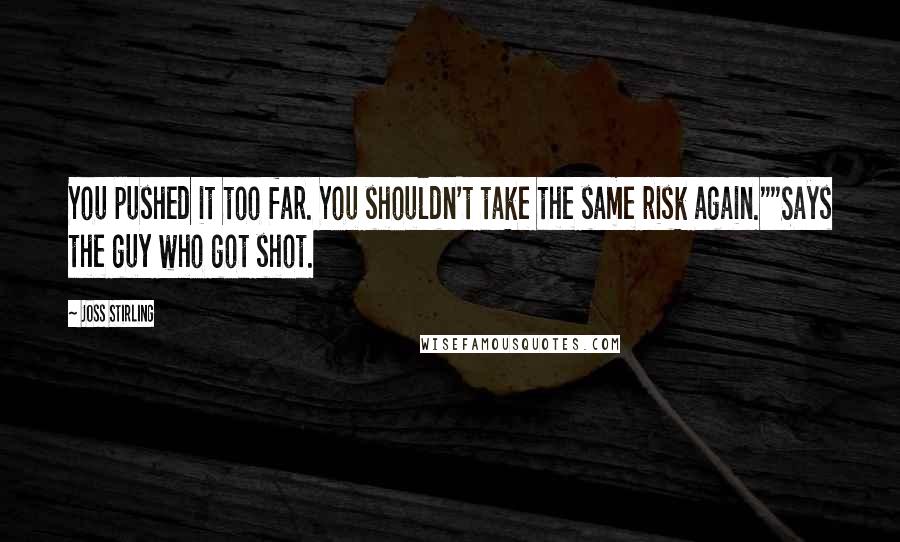 Joss Stirling Quotes: You pushed it too far. You shouldn't take the same risk again.""Says the guy who got shot.