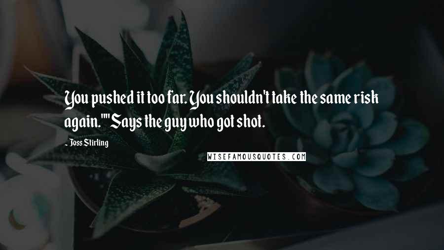 Joss Stirling Quotes: You pushed it too far. You shouldn't take the same risk again.""Says the guy who got shot.