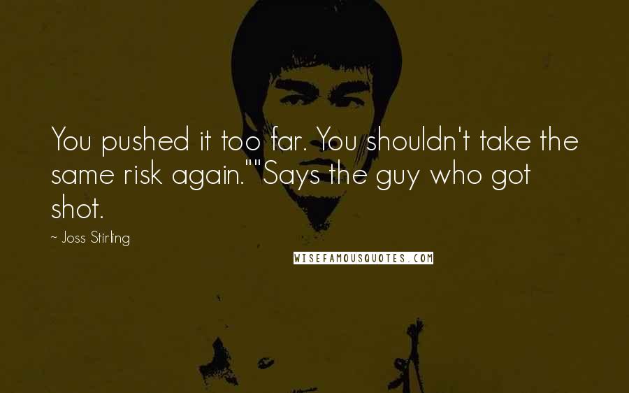 Joss Stirling Quotes: You pushed it too far. You shouldn't take the same risk again.""Says the guy who got shot.