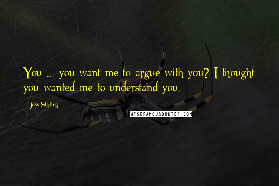 Joss Stirling Quotes: You ... you want me to argue with you? I thought you wanted me to understand you.