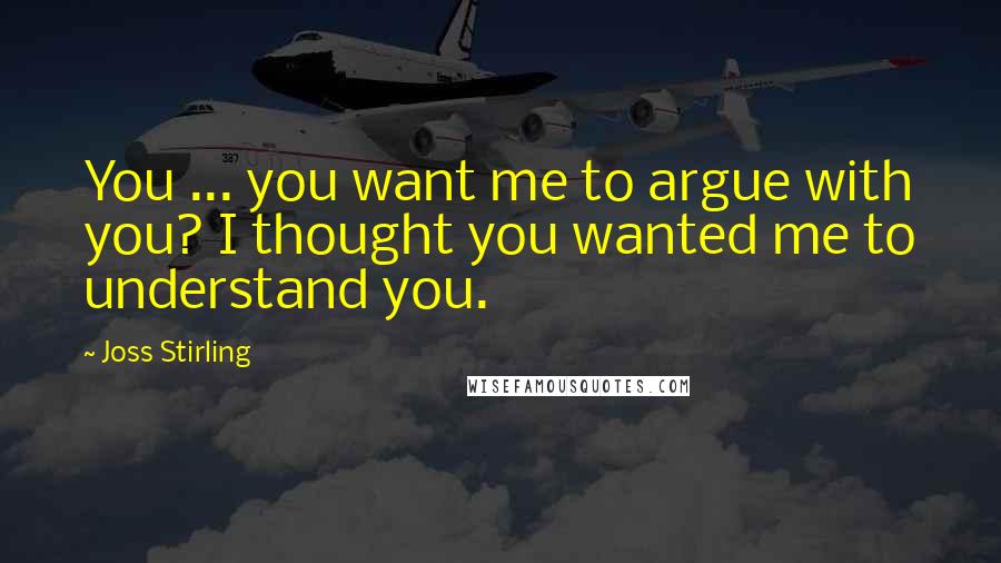 Joss Stirling Quotes: You ... you want me to argue with you? I thought you wanted me to understand you.