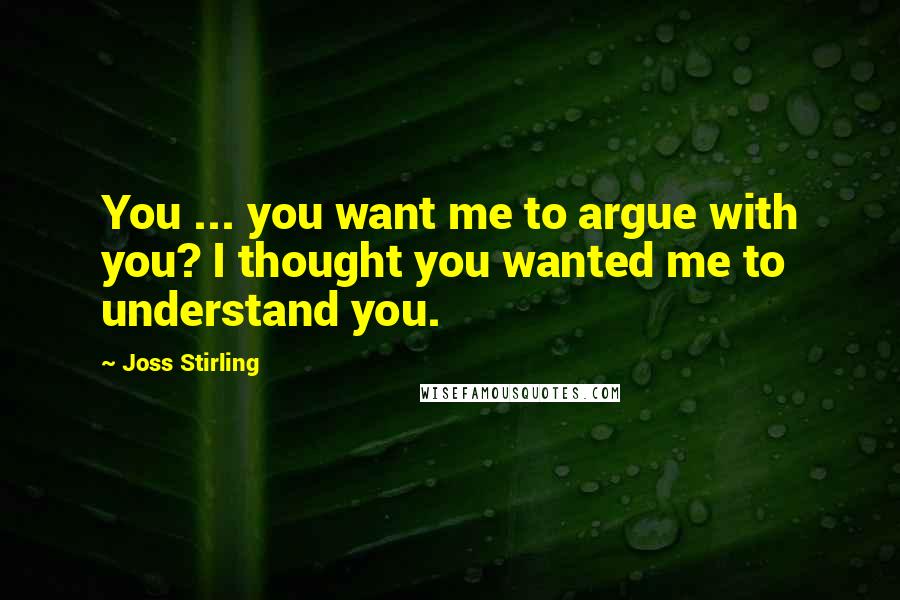 Joss Stirling Quotes: You ... you want me to argue with you? I thought you wanted me to understand you.