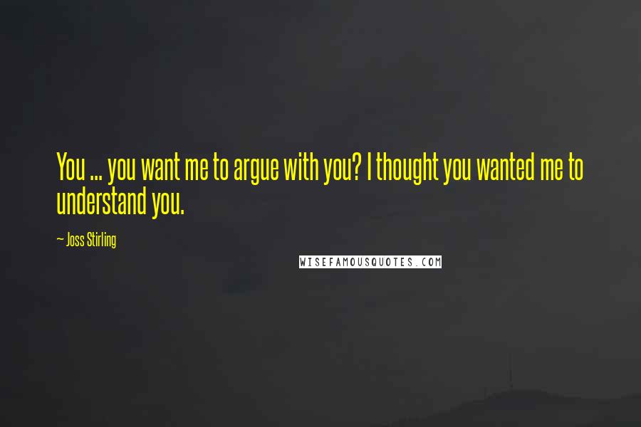 Joss Stirling Quotes: You ... you want me to argue with you? I thought you wanted me to understand you.