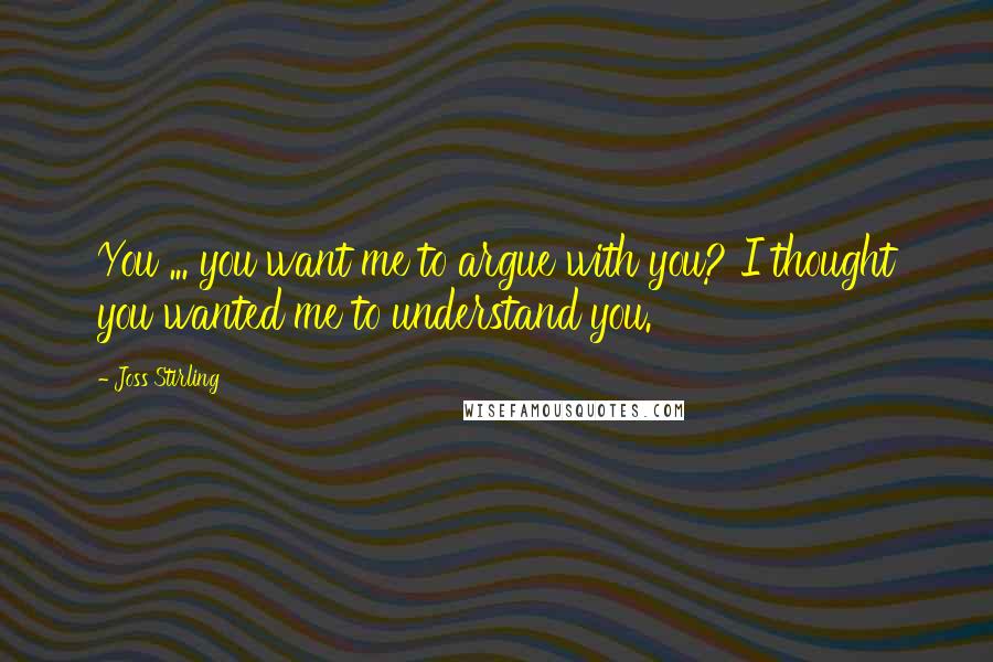 Joss Stirling Quotes: You ... you want me to argue with you? I thought you wanted me to understand you.