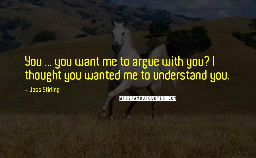Joss Stirling Quotes: You ... you want me to argue with you? I thought you wanted me to understand you.
