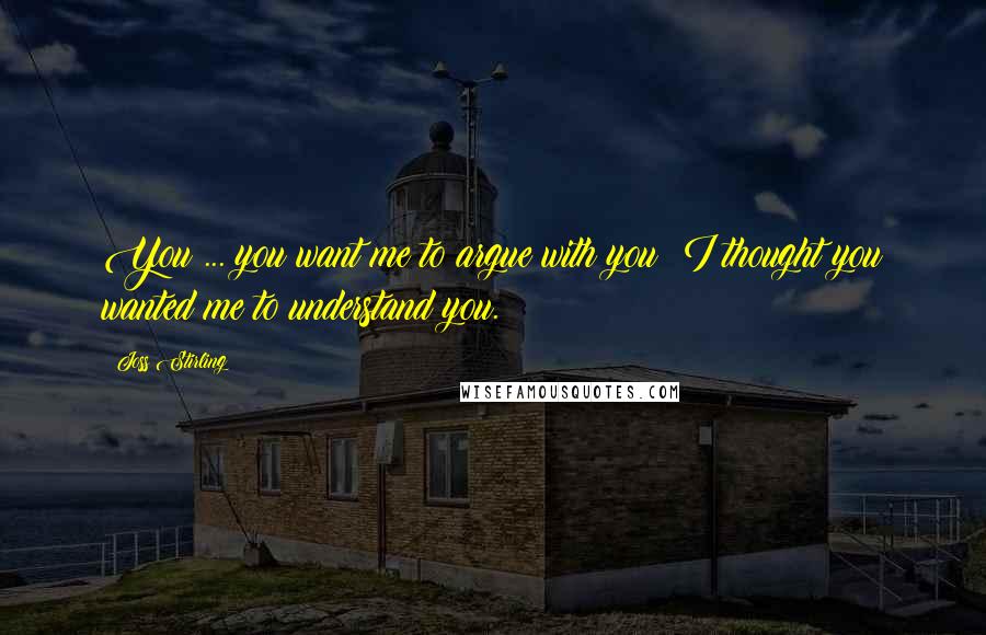 Joss Stirling Quotes: You ... you want me to argue with you? I thought you wanted me to understand you.
