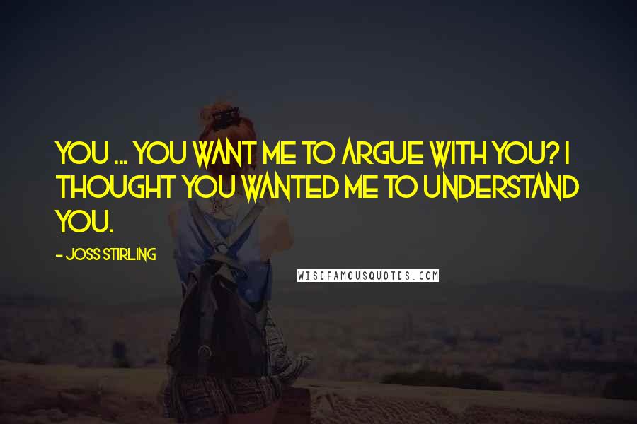 Joss Stirling Quotes: You ... you want me to argue with you? I thought you wanted me to understand you.