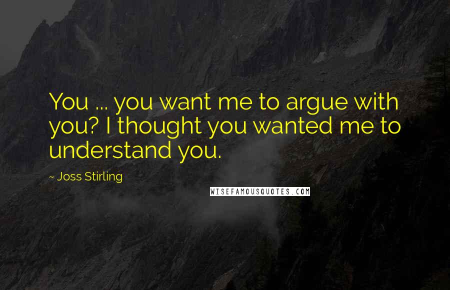 Joss Stirling Quotes: You ... you want me to argue with you? I thought you wanted me to understand you.