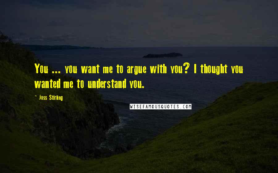 Joss Stirling Quotes: You ... you want me to argue with you? I thought you wanted me to understand you.
