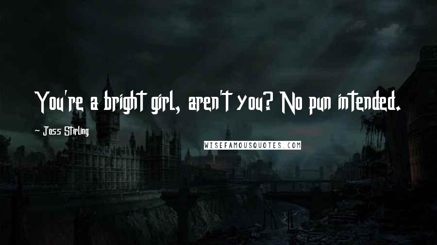 Joss Stirling Quotes: You're a bright girl, aren't you? No pun intended.