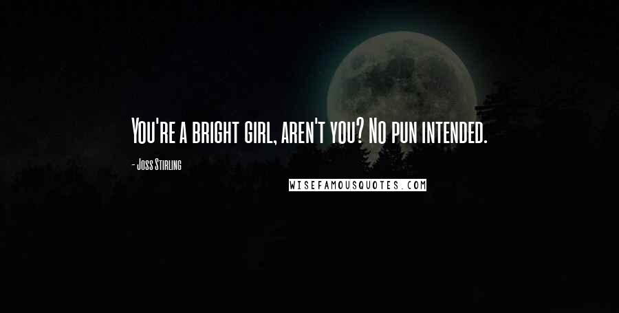 Joss Stirling Quotes: You're a bright girl, aren't you? No pun intended.