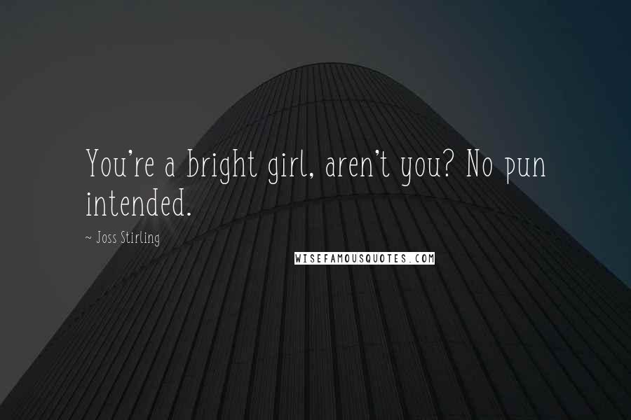 Joss Stirling Quotes: You're a bright girl, aren't you? No pun intended.