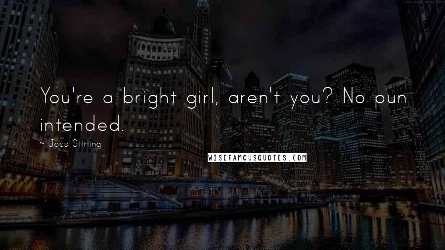 Joss Stirling Quotes: You're a bright girl, aren't you? No pun intended.