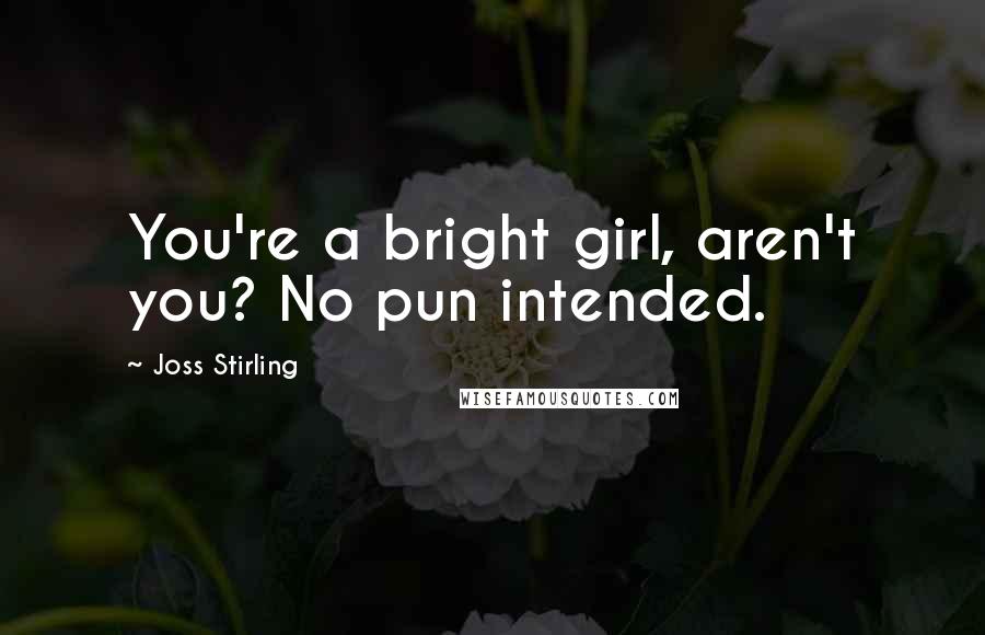 Joss Stirling Quotes: You're a bright girl, aren't you? No pun intended.