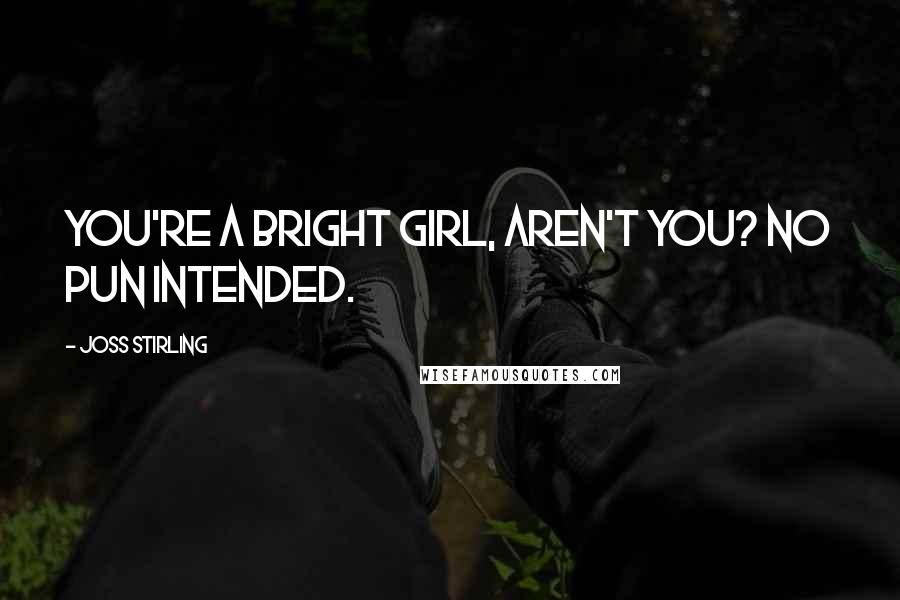 Joss Stirling Quotes: You're a bright girl, aren't you? No pun intended.