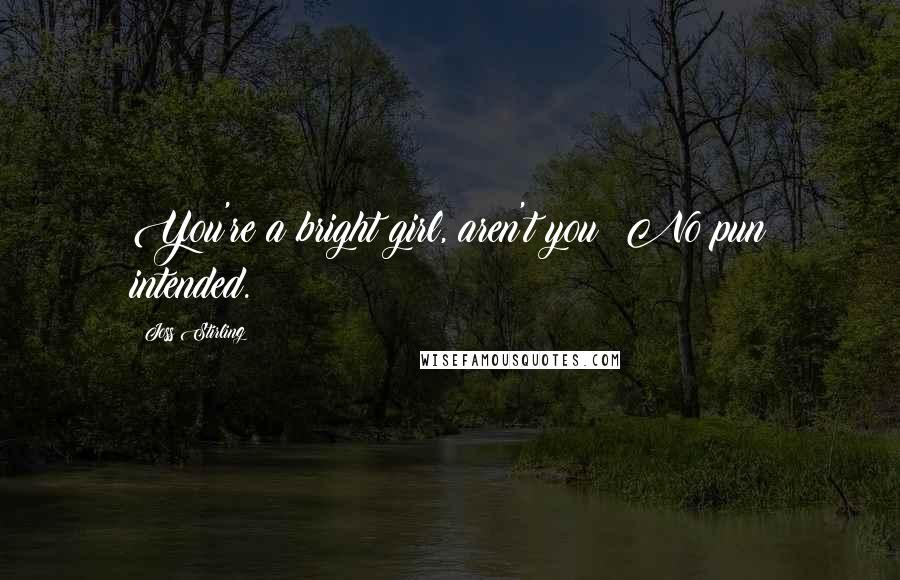 Joss Stirling Quotes: You're a bright girl, aren't you? No pun intended.