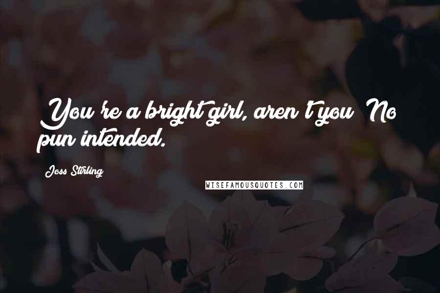 Joss Stirling Quotes: You're a bright girl, aren't you? No pun intended.