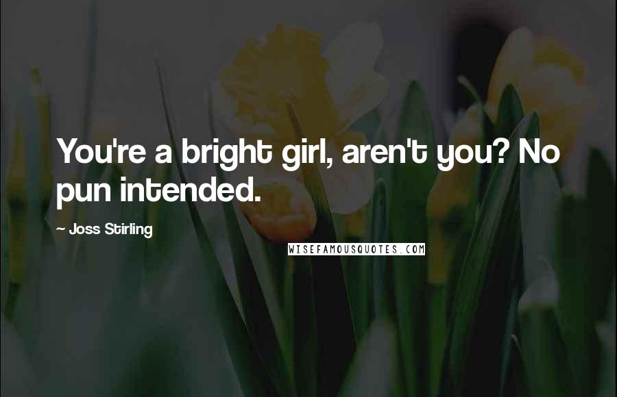 Joss Stirling Quotes: You're a bright girl, aren't you? No pun intended.