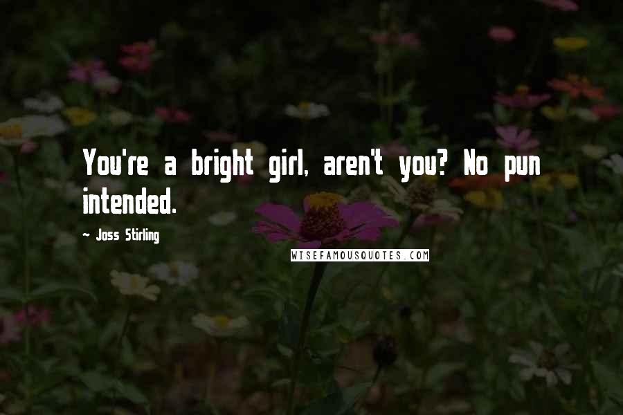 Joss Stirling Quotes: You're a bright girl, aren't you? No pun intended.