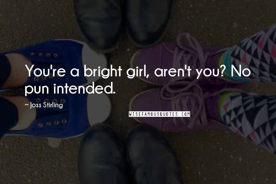 Joss Stirling Quotes: You're a bright girl, aren't you? No pun intended.