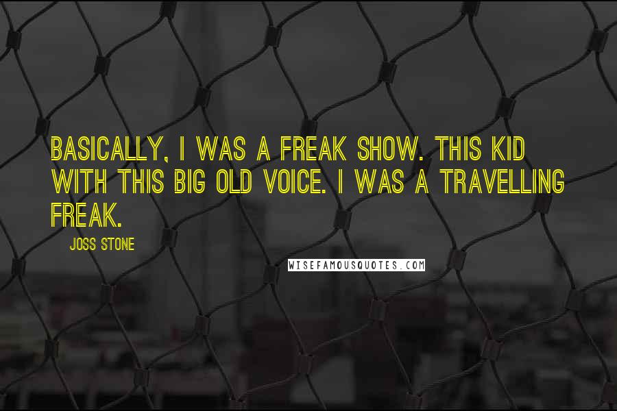 Joss Stone Quotes: Basically, I was a freak show. This kid with this big old voice. I was a travelling freak.