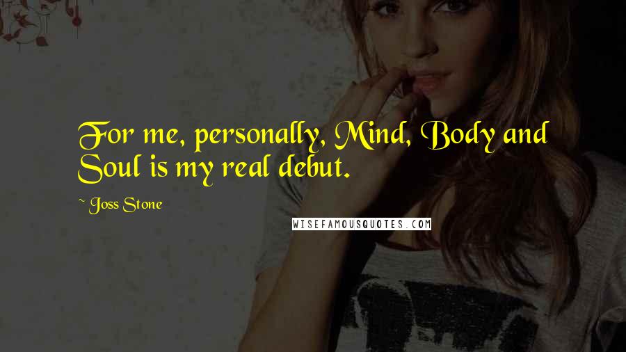 Joss Stone Quotes: For me, personally, Mind, Body and Soul is my real debut.