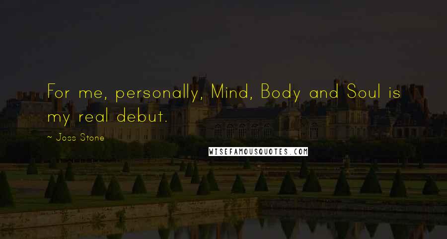 Joss Stone Quotes: For me, personally, Mind, Body and Soul is my real debut.