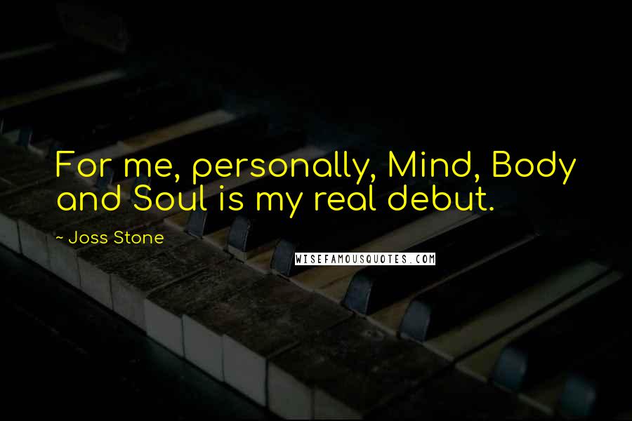 Joss Stone Quotes: For me, personally, Mind, Body and Soul is my real debut.