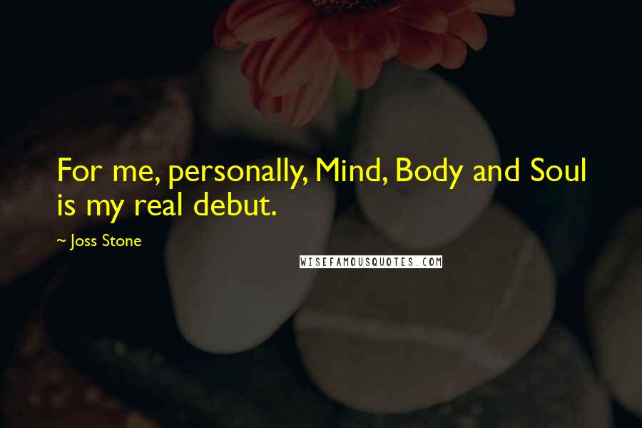 Joss Stone Quotes: For me, personally, Mind, Body and Soul is my real debut.