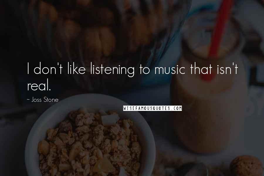 Joss Stone Quotes: I don't like listening to music that isn't real.
