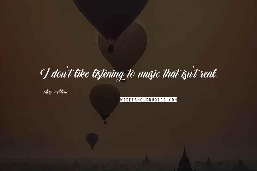Joss Stone Quotes: I don't like listening to music that isn't real.