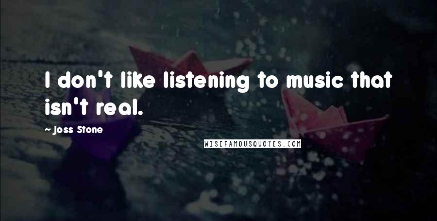 Joss Stone Quotes: I don't like listening to music that isn't real.