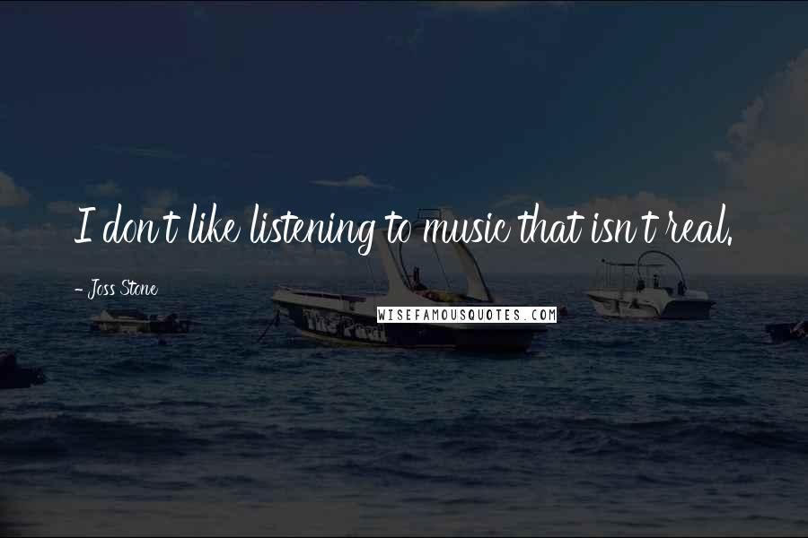 Joss Stone Quotes: I don't like listening to music that isn't real.