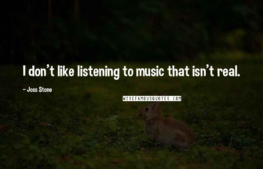 Joss Stone Quotes: I don't like listening to music that isn't real.