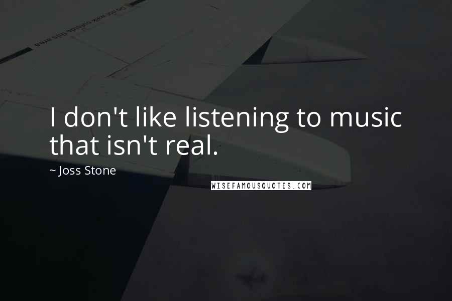Joss Stone Quotes: I don't like listening to music that isn't real.